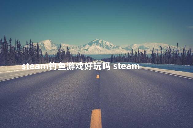 steam钓鱼游戏好玩吗 steam免费钓鱼游戏叫什么